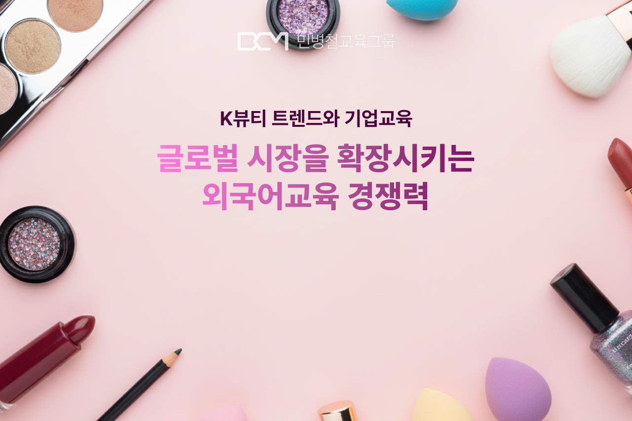 K뷰티 트렌드와 기업교육 : 글로벌 시장을 확장시키는 외국어 경쟁력