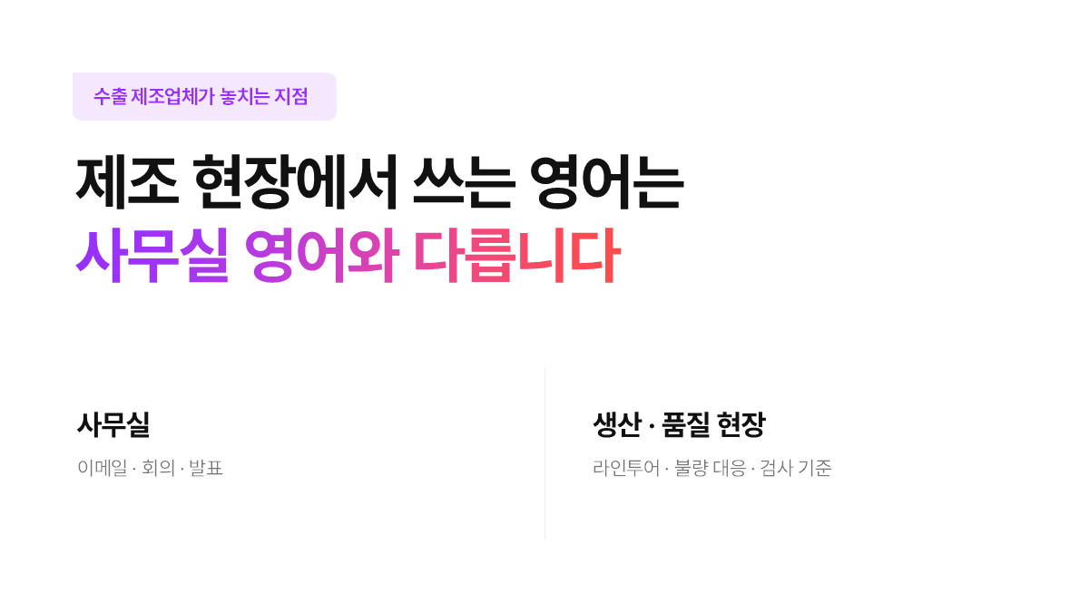 제조 현장에서 쓰는 영어는 
사무실 영어와 다릅니다
(feat. 수출바우처)